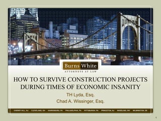 HOW TO SURVIVE CONSTRUCTION PROJECTS
  DURING TIMES OF ECONOMIC INSANITY
               TH Lyda, Esq.
           Chad A. Wissinger, Esq.


                                       1
 