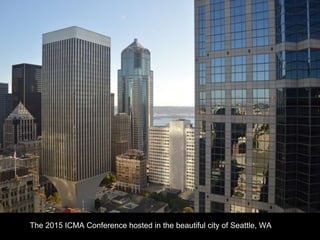 The 2015 ICMA Conference hosted in the beautiful city of Seattle, WA
 