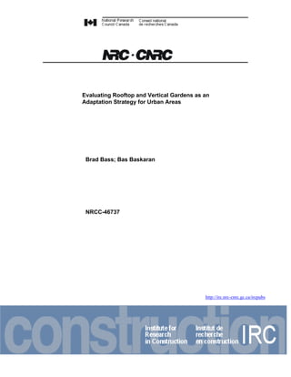 Evaluating Rooftop and Vertical Gardens as an
Adaptation Strategy for Urban Areas




 Brad Bass; Bas Baskaran




 NRCC-46737




                                           http://irc.nrc-cnrc.gc.ca/ircpubs
 