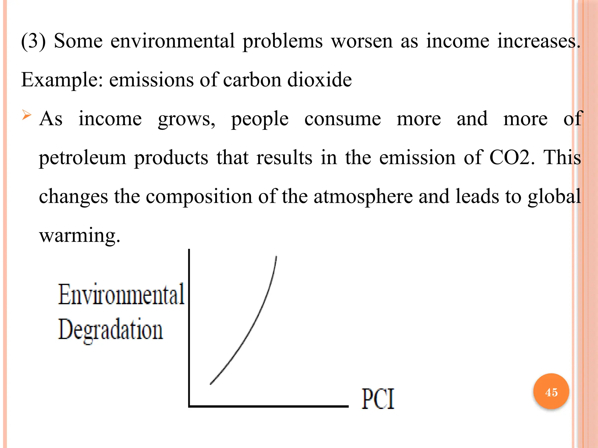 45
(3) Some environmental problems worsen as income increases.
Example: emissions of carbon dioxide
 As income grows, people consume more and more of
petroleum products that results in the emission of CO2. This
changes the composition of the atmosphere and leads to global
warming.
 