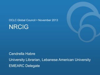 OCLC Global Council  November 2013

NRCIG

Cendrella Habre

University Librarian, Lebanese American University
EMEARC Delegate

 