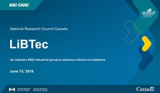 LiBTec
National Research Council Canada
An industry R&D industrial group to advance Lithium-ion batteries
June 15, 2018
 