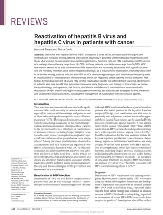 REVIEWS
Reactivation of hepatitis B virus and
hepatitis C virus in patients with cancer
Harrys A. Torres and Marta Davila
Abstract | Infections with hepatitis B virus (HBV) or hepatitis C virus (HCV) are associated with significant
morbidity and mortality among patients with cancer, especially in patients with hematologic malignancies and
those who undergo hematopoietic stem-cell transplantation. Reported rates of HBV reactivation in HBV carriers
who undergo chemotherapy range from 14–72%. In these patients, mortality rates range from 5–52%. HCV
reactivation seems to be less common than HBV reactivation and is usually associated with a good outcome
and low mortality. However, once severe hepatitis develops, as a result of viral reactivation, mortality rates seem
to be similar among patients infected with HBV or HCV. Liver damage owing to viral reactivation frequently leads
to modifications or interruptions of chemotherapy, which can negatively affect patients’ clinical outcome. Risk
factors for the development of severe HBV or HCV reactivation need to be better defined to permit identification
of patients who may benefit from preventive measures, early diagnosis, and therapy. In this article, we review
the epidemiology, pathogenesis, risk factors, and clinical and laboratory manifestations associated with
reactivation of HBV and HCV during immunosuppressive therapy. We also discuss strategies for the prevention
and treatment of viral reactivation, including the management of reactivation with new antiviral agents.
H. A. Torres, & M. Davila Nat. Rev. Clin. Oncol. 9, 156–166 (2012); published online 24 January 2012; doi:10.1038/nrclinonc.2012.1

Introduction

Department of
Infectious Diseases,
Infection Control and
Employee Health, Unit
1460 (H. A. Torres),
Department of
Gastroenterology,
Hepatology and
Nutrition, Unit 1466
(M. Davila), The
University of Texas MD
Anderson Cancer
Center, 1515 Holcombe
Boulevard, Houston,
Texas 77030, USA.
Correspondence to:
H. A. Torres
htorres@
mdanderson.org

Viral infections are common and associated with signifi­
cant morbidity and mortality in patients with cancer,
especially in patients with hematologic malignancies and
in those who undergo hematopoietic stem-cell trans­
plantation (SCT). The impaired immunity associated
with the underlying malignancy or the chemotherapyinduced immunosuppression predispose these patients
to the development of new infections or reactivations
of common viruses, including herpes simplex virus,
varicella-zoster virus, cytomegalovirus, respiratory syn­
cytial virus, influenza virus, parainfluenza virus among
others.1 Among the major viral infections observed in
cancer patients and SCT recipients are hepatitis B virus
(HBV) infection and hepatitis C virus (HCV) infection.
Similarities and differences between these two viral infec­
tions are shown in Table 1 and Box 1. In this article, we
review the epidemiology, pathogenesis, risk factors, and
clinical and laboratory manifestations associated with the
reactivation of HBV and HCV during immuno­suppressive
therapy, and discuss strategies for the prevention and
treatment of viral reactivation.

Reactivation of HBV infection
Reactivation of HBV is a well-known complication in
patients with cancer who undergo cytotoxic chemo­
therapy or other forms of immunosuppressive therapy.
Competing interests
H. A. Torres declares associations with the following companies:
Astellas, Merck, Vertex. See the article online for full details of
the relationships. M. Davila declares no competing interests.

156  |  MARCH 2012  |  VOLUME 9



Although HBV reactivation has been reported mostly in
patients who tested positive for the hepatitis B surface
antigen (HBsAg), viral reactivation can also occur in
previously infected patients in whom the virus has appar­
ently been cleared. Such patients can be identified by the
presence of antibodies against hepatitis B core antigen
(anti-HBc) or against HBsAg (anti-HBs).2,3 Rates of HBV
reactivation in HBV carriers who undergo chemo­therapy
vary, with reported values ranging from 14–72%. 2,4
Possible explanations for this wide variation include dif­
ferences in patient populations, types of tumors, chemo­
therapy regimens, definitions of reactivation, and study
designs. Whereas some patients with HBV reactiva­
tion are asymptomatic, others have classic symptoms of
hepatitis, including fatigue, anorexia, jaundice, ascites,
and coagulopathy. Reactivation can also lead to hepatic
encephalopathy, liver failure, and death. The disruption
of anticancer treatment as a result of HBV reactivation
can decrease overall survival.2,5 Mortality associated with
HBV reactivation ranges from 5–52%.6–8

Diagnosis
Definitions of HBV reactivation vary among investi­
gators. However, most scientists define HBV reactivation
using one of the following three definitions: the develop­
ment of hepatitis in association with an increase in serum
HBV DNA level to more than 1 log10 copies/ml higher
than the level before therapy was initiated; an absolute
increase in HBV DNA level exceeding 6 log10 copies/ml;
or conversion of serum HBV-DNA-test results from
negative to positive.9 Investigators also differ in their
www.nature.com/nrclinonc

© 2012 Macmillan Publishers Limited. All rights reserved

 