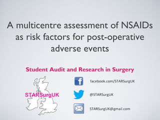A multicentre assessment of NSAIDs
as risk factors for post-operative
adverse events
Student Audit and Research in Surgery

 