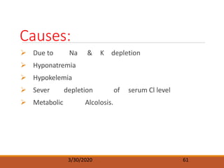 Hypochloremia
Causes:
 Due to Na & K depletion
 Hyponatremia
 Hypokelemia
 Sever depletion of serum Cl level
 Metabolic Alcolosis.
3/30/2020 61
 