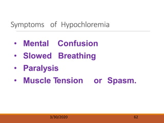 Symptoms of Hypochloremia
3/30/2020 62
• Mental Confusion
• Slowed Breathing
• Paralysis
• Muscle Tension or Spasm.
 