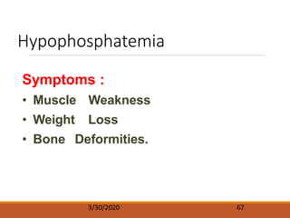 Hypophosphatemia
3/30/2020 67
Symptoms :
• Muscle Weakness
• Weight Loss
• Bone Deformities.
 