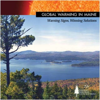 GLOBAL WARMING IN MAINE
  Warning Signs, Winning Solutions




                      NATURAL
                      RESOURCES
                      COUNCIL OF MAINE
 