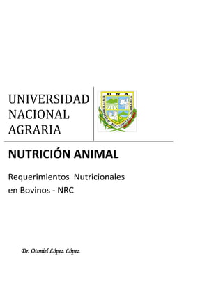 UNIVERSIDAD
NACIONAL
AGRARIA
NUTRICIÓN ANIMAL
Requerimientos Nutricionales
en Bovinos - NRC
Dr. Otoniel López López
 