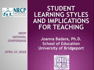 STUDENT
LEARNING STYLES
AND IMPLICATIONS
FOR TEACHING
Joanna Badara, Ph.D.
School of Education
University of Bridgeport
 