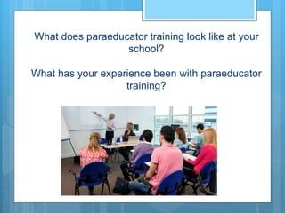 What does paraeducator training look like at your
school?
What has your experience been with paraeducator
training?
 