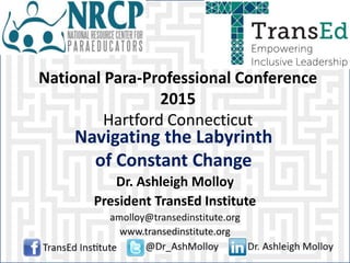 National Para-Professional Conference
2015
Hartford Connecticut
Dr. Ashleigh Molloy
President TransEd Institute
amolloy@transedinstitute.org
www.transedinstitute.org
Navigating the Labyrinth
of Constant Change
 