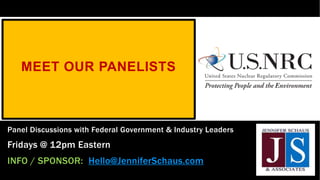 MEET OUR PANELISTS
Panel Discussions with Federal Government & Industry Leaders
Fridays @ 12pm Eastern
INFO / SPONSOR: Hello@JenniferSchaus.com
 