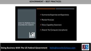 LIST BEST PRACTICES FOR BUSINESSES THAT CONTACT YOU
Doing Business With The US Federal Government Hello@JenniferSchaus.com
GOVERNMENT – BEST PRACTICES:
 