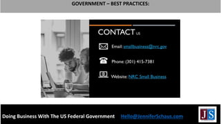 LIST BEST PRACTICES FOR BUSINESSES THAT CONTACT YOU
Doing Business With The US Federal Government Hello@JenniferSchaus.com
GOVERNMENT – BEST PRACTICES:
 