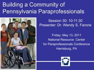 Building a Community of Pennsylvania Paraprofessionals Session 30: 10:11:30 Presenter: Dr. Wendy S. Farone Friday, May 13, 2011 National Resource  Center  for Paraprofessionals Conference Harrisburg, PA 