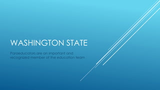 WASHINGTON STATE
Paraeducators are an important and
recognized member of the education team
 