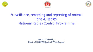 Surveillance, recording and reporting of Animal
bite & Rabies
National Rabies Control Programme
PH & CD Branch,
Dept. of H & FW, Govt. of West Bengal
 