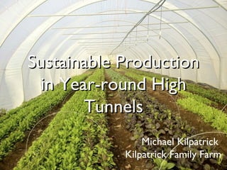 Sustainable ProductionSustainable Production
in Year-round Highin Year-round High
TunnelsTunnels
Michael Kilpatrick
Kilpatrick Family Farm
 