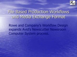 File Based Production Workflows Rowe and Company’s Workflow Design expands Avid’sNewscutter Newsroom Computer System process. 