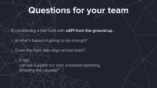 Questions for technology partners
If there’s support for APIs or other data sources that can translate to
xAPI…
• What API...