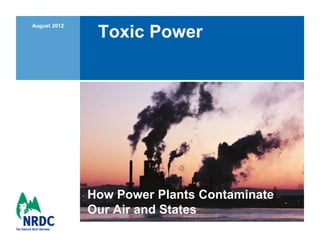 August 2012
               Toxic Power




              How Power Plants Contaminate
              Our Air and States
 