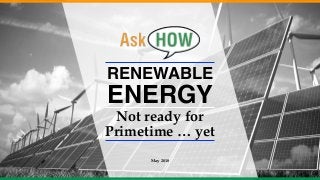 RENEWABLE
ENERGY
Not ready for
Primetime … yet
May 2018
 