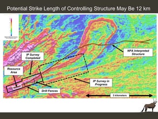 Potential Strike Length of Controlling Structure May Be 12 km




                                                                                        NPA Interpreted
           IP Survey                                                                      Structure
           Completed
                                               Main Intrusion

Resource
  Area


                                                          IP Survey in
                                                            Progress

                       Drill Fences
                                      5 kilometers
                                                                         5 kilometers


           Emanya Plug
 