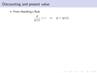 Discounting and present value
    I   From Hotelling’ Rule
                       s
                           p
                           ˙
                                =r   )   p = rp (t )
                                         ˙
                         p (t )
 