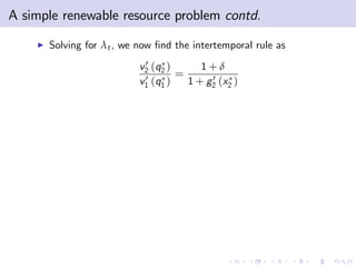 A simple renewable resource problem contd.
    I   Solving for λt , we now …nd the intertemporal rule as
                             0
                            v2 (q2 )     1+δ
                             0 (q ) = 1 + g 0 (x )
                            v1 1           2    2
 