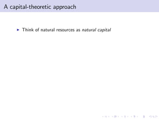 A capital-theoretic approach


     I   Think of natural resources as natural capital
 