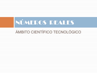 ÁMBITO CIENTÍFICO TECNOLÓGICO NÚMEROS  REALES7 
