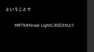 ということで
MRTKをNreal Lightに対応させよう
 