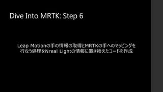 Dive Into MRTK: Step 6
Leap Motionの手の情報の取得とMRTKの手へのマッピングを
行なう処理をNreal Lightの情報に置き換えたコードを作成
 
