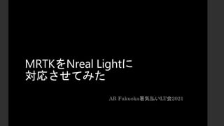 MRTKをNreal Lightに
対応させてみた
AR Fukuoka暑気払いLT会2021
 