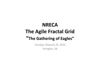 NRECA
The Agile Fractal Grid
“The Gathering of Eagles”
Tuesday, February 25, 2014
Arlington, VA
 