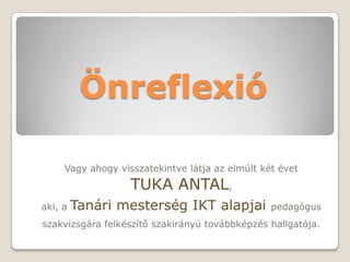Ö԰ڱ澱ó

     Vagy ahogy visszatekintve látja az elmúlt két évet
                   TUKA ANTAL,
aki, a   Tanári mesterség IKT alapjai            pedagógus
szakvizsgára felkészítő szakirányú továbbképzés hallgatója.
 