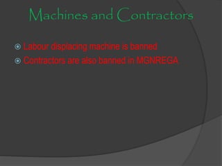 Machines and Contractors
 Labour displacing machine is banned
 Contractors are also banned in MGNREGA
 
