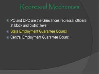 Redressal Mechanism
 PO and DPC are the Grievances redressal officers
at block and district level
 State Employment Guarantee Council
 Central Employment Guarantee Council
 