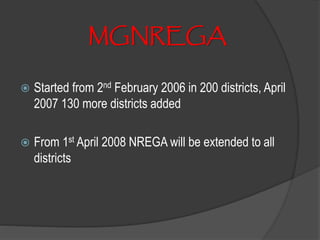 MGNREGA
 Started from 2nd February 2006 in 200 districts, April
2007 130 more districts added
 From 1st April 2008 NREGA will be extended to all
districts
 