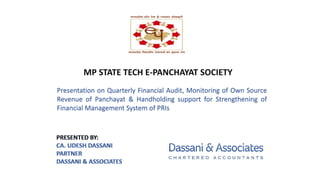 Presentation on Quarterly Financial Audit, Monitoring of Own Source
Revenue of Panchayat & Handholding support for Strengthening of
Financial Management System of PRIs
MP STATE TECH E-PANCHAYAT SOCIETY
 