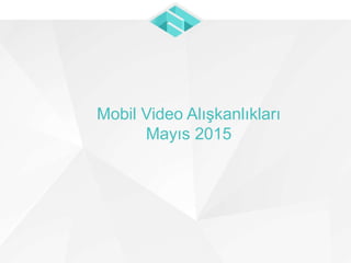 Mobil Video Alışkanlıkları
Mayıs 2015
 