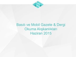 Basılı ve Mobil Gazete & Dergi
Okuma Alışkanlıkları
Haziran 2015
 