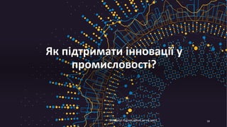 Як підтримати інновації у
промисловості?
18
Інновації під час війни не на часі?
 