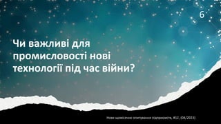 Чи важливі для
промисловості нові
технології під час війни?
6
Нове щомісячне опитування підприємств, #12, (04/2023)
 