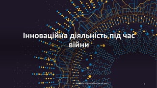 Інноваційна діяльність під час
війни
9
Інновації під час війни не на часі?
 