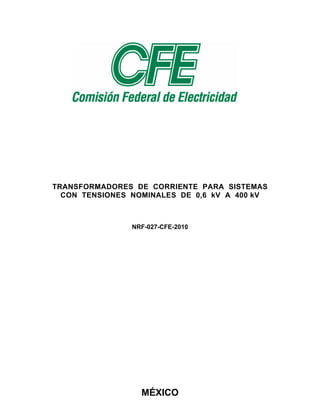 MÉXICO
TRANSFORMADORES DE CORRIENTE PARA SISTEMAS
CON TENSIONES NOMINALES DE 0,6 kV A 400 kV
NRF-027-CFE-2010
 