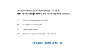 V E R S I O N CO M P L È T E I C I
Découvrez toutes les tendances Retail du
NRF Retail’s Big Show dans notre rapport complet.
12 insights retails décryptés
Tous les chiffres-clés incontournables
+ de 50 cas pratiques
Des take-aways actionnables pour votre marque
 