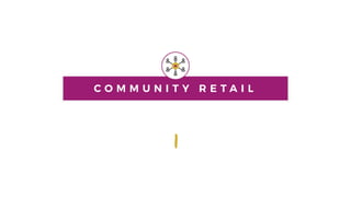 C O M M U N I T Y R E T A I L
1
 