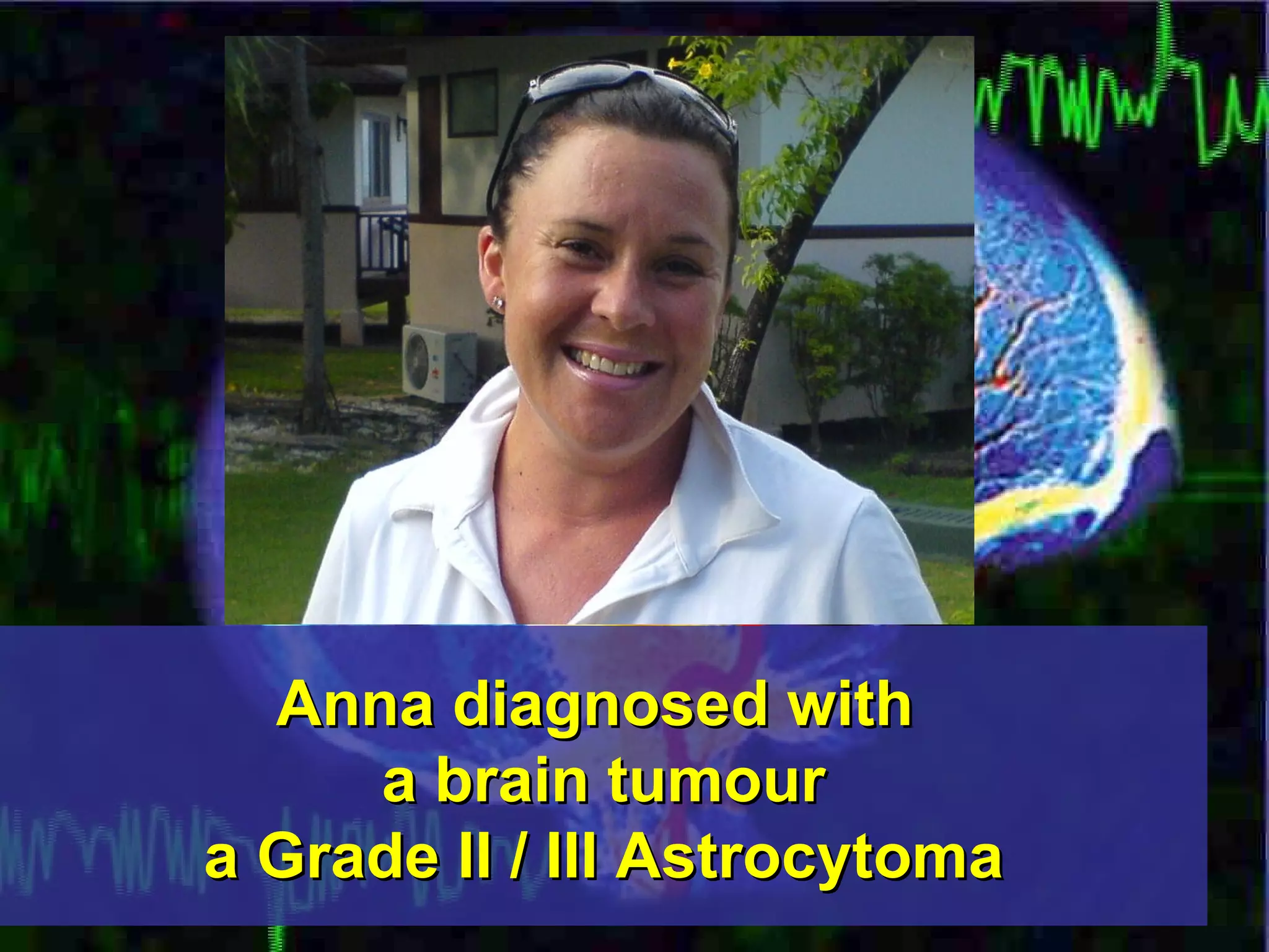 Anna diagnosed with  a brain tumour a Grade II / III Astrocytoma 